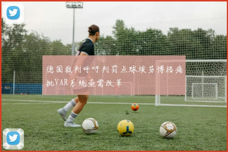 德国裁判呼吁判罚点球埃芬博格痛批VAR系统亟需改革