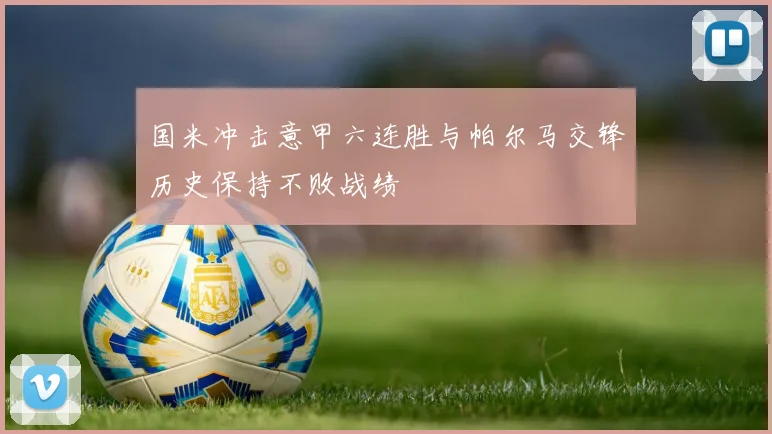 国米冲击意甲六连胜与帕尔马交锋历史保持不败战绩