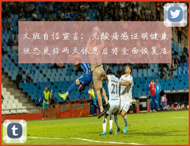 文班自信宣言：无酸痛感证明健康状态良好两天休息后将全面恢复活力