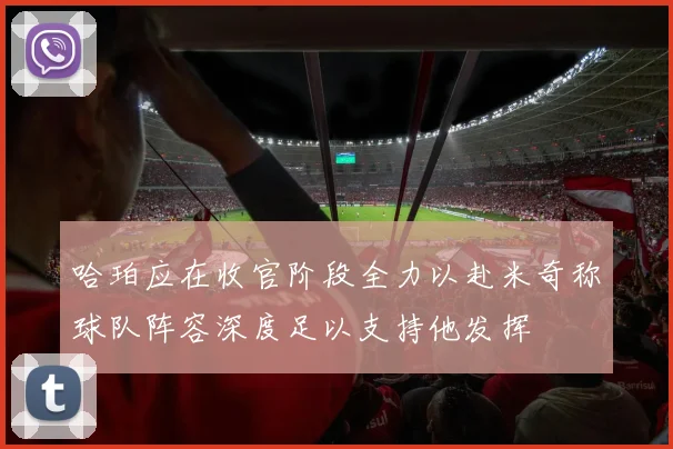 哈珀应在收官阶段全力以赴米奇称球队阵容深度足以支持他发挥