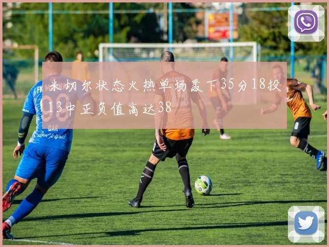 米切尔状态火热单场轰下35分18投13中正负值高达38