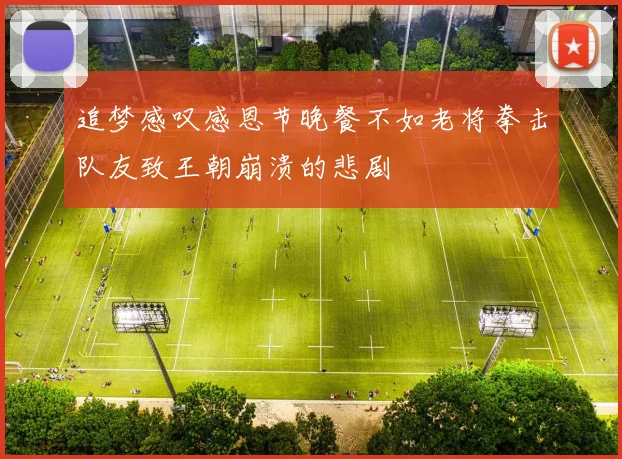 追梦感叹感恩节晚餐不如老将拳击队友致王朝崩溃的悲剧