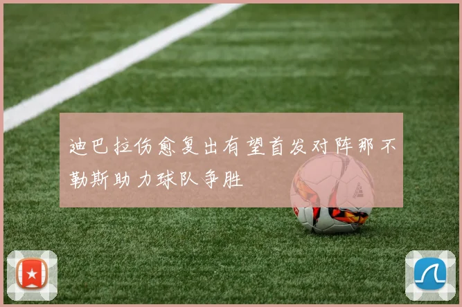迪巴拉伤愈复出有望首发对阵那不勒斯助力球队争胜