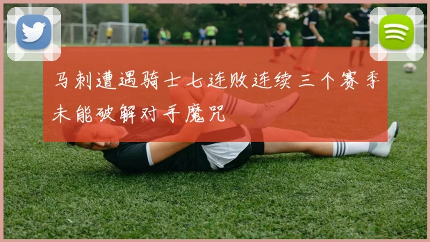 马刺遭遇骑士七连败连续三个赛季未能破解对手魔咒