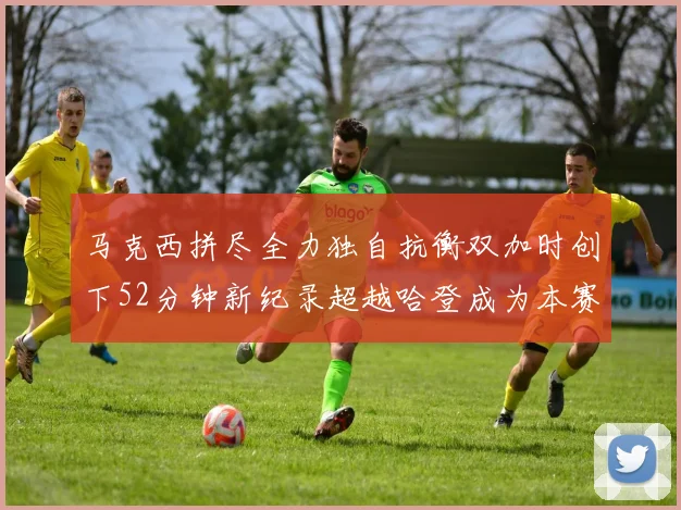 马克西拼尽全力独自抗衡双加时创下52分钟新纪录超越哈登成为本赛季联盟第一