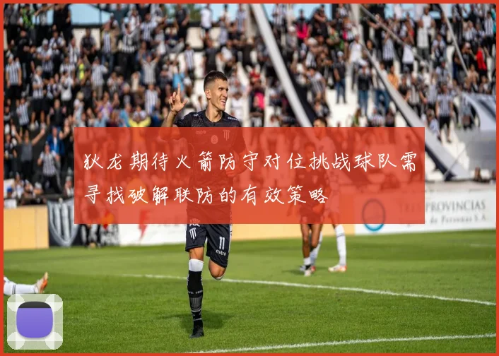 狄龙期待火箭防守对位挑战球队需寻找破解联防的有效策略
