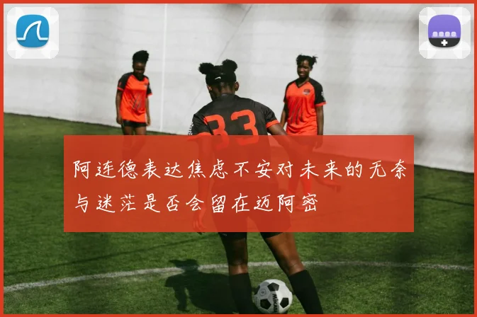 阿连德表达焦虑不安对未来的无奈与迷茫是否会留在迈阿密