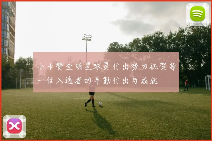 小卡赞全明星球员付出努力祝贺每一位入选者的辛勤付出与成就