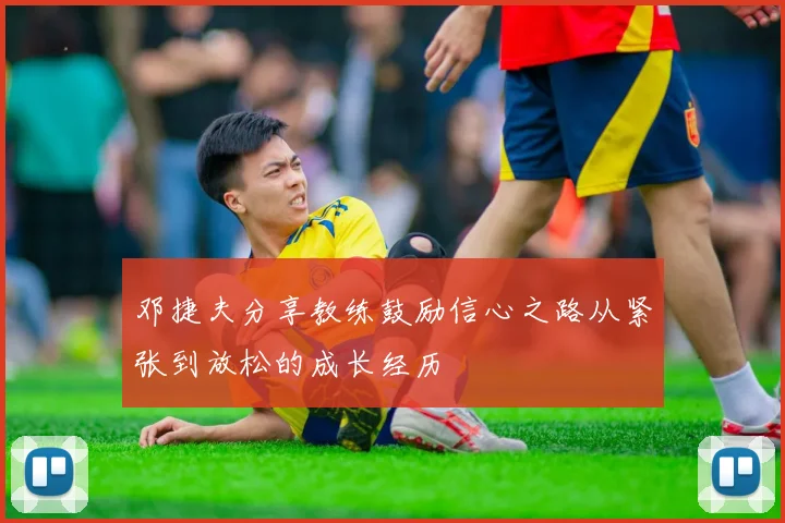 邓捷夫分享教练鼓励信心之路从紧张到放松的成长经历
