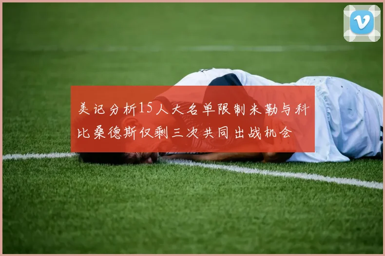 美记分析15人大名单限制米勒与科比桑德斯仅剩三次共同出战机会