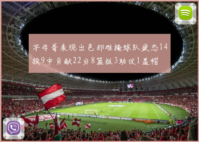 字母哥表现出色却难掩球队疲态14投9中贡献22分8篮板3助攻1盖帽