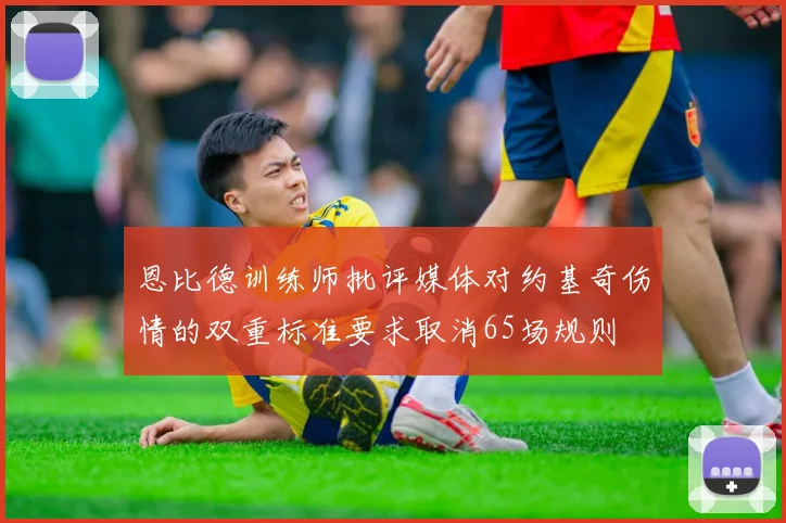 恩比德训练师批评媒体对约基奇伤情的双重标准要求取消65场规则