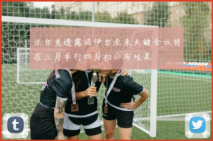 法尔克透露诺伊尔未来关键会议将在三月举行四月初公布结果